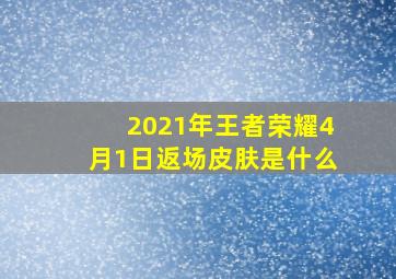 2021年王者荣耀4月1日返场皮肤是什么