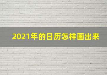 2021年的日历怎样画出来