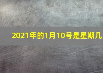 2021年的1月10号是星期几