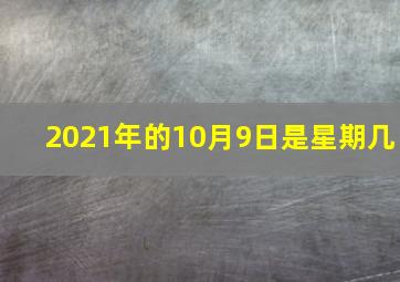 2021年的10月9日是星期几