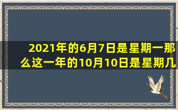 2021年的6月7日是星期一那么这一年的10月10日是星期几