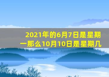 2021年的6月7日是星期一那么10月10日是星期几