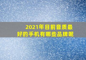 2021年目前音质最好的手机有哪些品牌呢