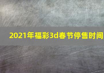 2021年福彩3d春节停售时间