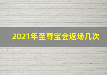 2021年至尊宝会返场几次