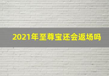 2021年至尊宝还会返场吗