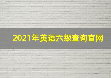 2021年英语六级查询官网