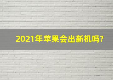 2021年苹果会出新机吗?