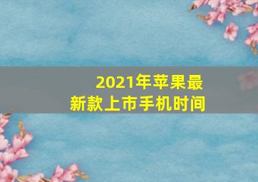 2021年苹果最新款上市手机时间