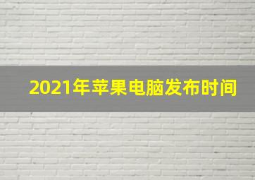 2021年苹果电脑发布时间