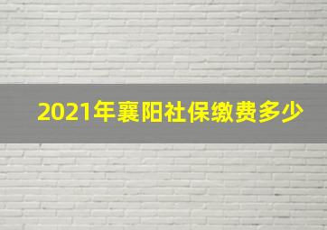 2021年襄阳社保缴费多少