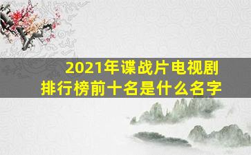 2021年谍战片电视剧排行榜前十名是什么名字