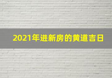 2021年进新房的黄道吉日