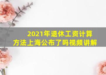 2021年退休工资计算方法上海公布了吗视频讲解