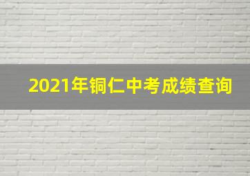 2021年铜仁中考成绩查询