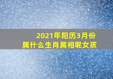 2021年阳历3月份属什么生肖属相呢女孩