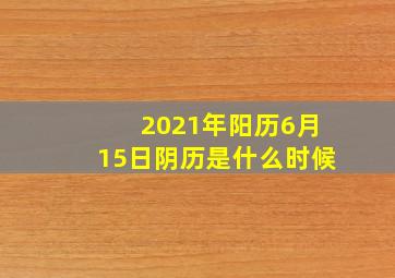 2021年阳历6月15日阴历是什么时候