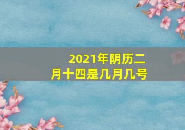 2021年阴历二月十四是几月几号