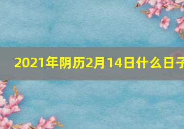 2021年阴历2月14日什么日子