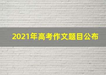 2021年高考作文题目公布