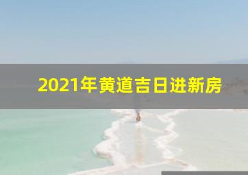 2021年黄道吉日进新房