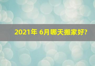 2021年 6月哪天搬家好?