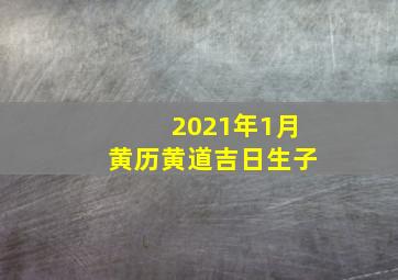 2021年1月黄历黄道吉日生子