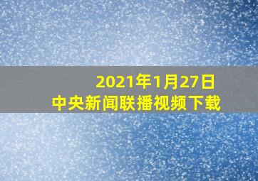 2021年1月27日中央新闻联播视频下载