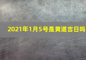 2021年1月5号是黄道吉日吗