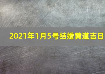 2021年1月5号结婚黄道吉日