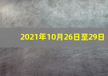 2021年10月26日至29日