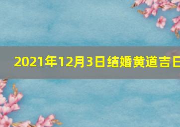 2021年12月3日结婚黄道吉日