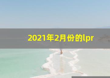 2021年2月份的lpr