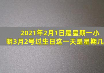 2021年2月1日是星期一小明3月2号过生日这一天是星期几