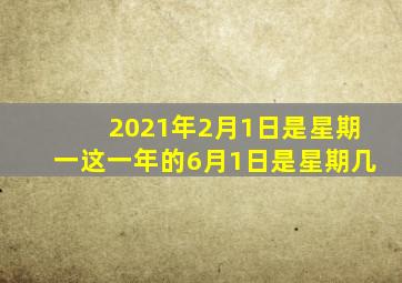 2021年2月1日是星期一这一年的6月1日是星期几