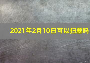 2021年2月10日可以扫墓吗