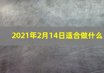 2021年2月14日适合做什么