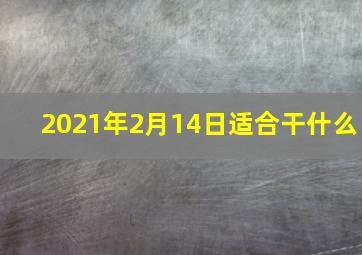 2021年2月14日适合干什么