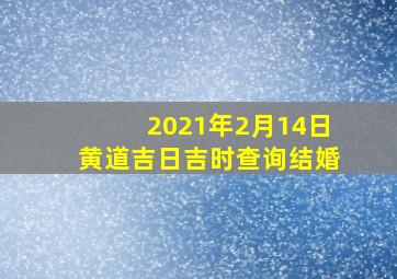 2021年2月14日黄道吉日吉时查询结婚