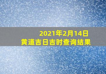 2021年2月14日黄道吉日吉时查询结果