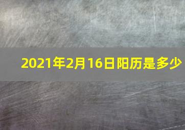 2021年2月16日阳历是多少