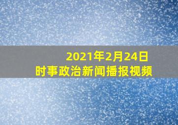 2021年2月24日时事政治新闻播报视频