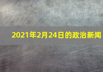 2021年2月24日的政治新闻