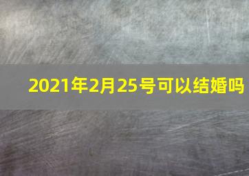 2021年2月25号可以结婚吗