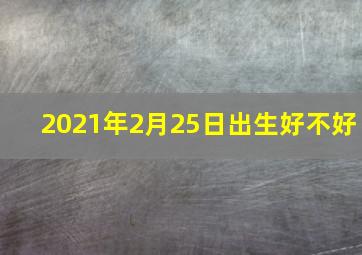 2021年2月25日出生好不好