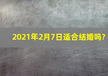 2021年2月7日适合结婚吗?