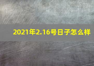 2021年2.16号日子怎么样