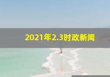 2021年2.3时政新闻