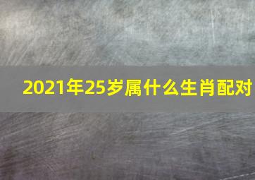 2021年25岁属什么生肖配对