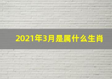 2021年3月是属什么生肖